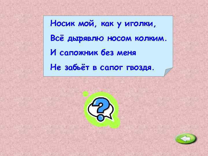 Носик мой, как у иголки, Всё дырявлю носом колким. И сапожник без меня Не