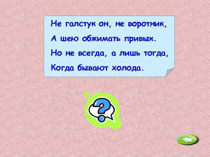 Не галстук он, не воротник, А шею обжимать привык. Но не всегда, а лишь