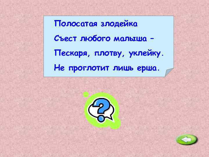 Полосатая злодейка Съест любого малыша – Пескаря, плотву, уклейку. Не проглотит лишь ерша. Щука.