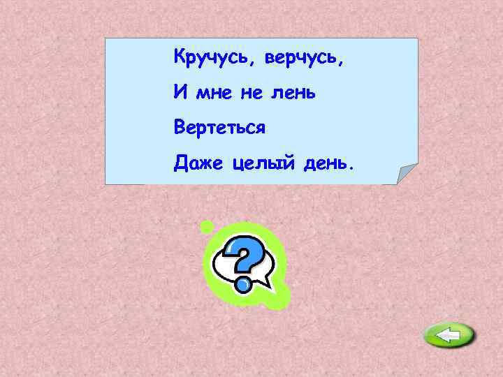 Кручусь, верчусь, И мне не лень Вертеться Даже целый день. Юла. 