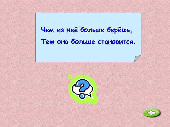 Чем из неё больше берёшь, Тем она больше становится. Яма. 