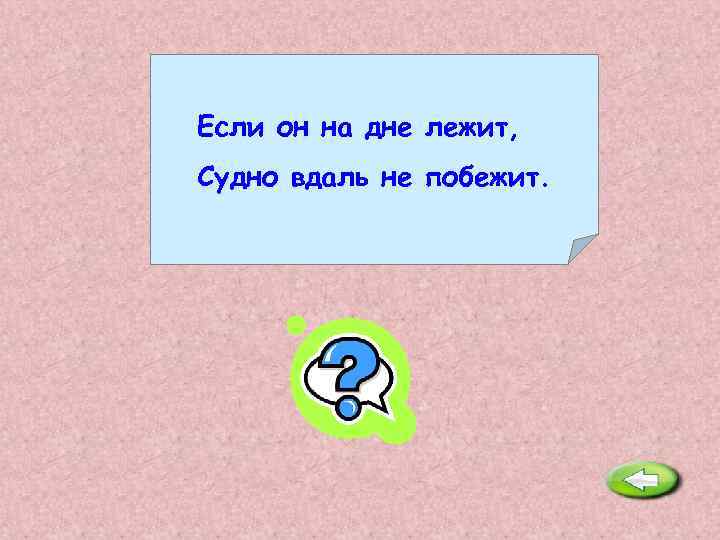 Если он на дне лежит, Судно вдаль не побежит. Якорь. 