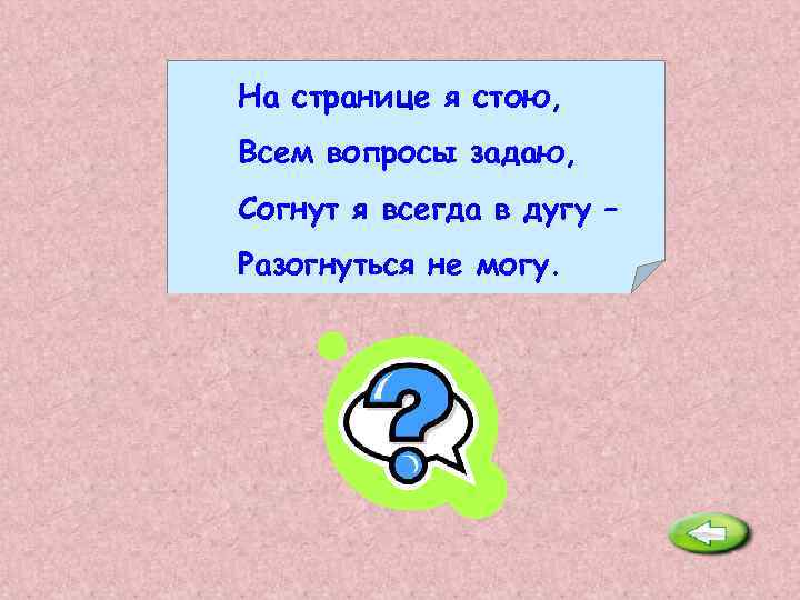 На странице я стою, Всем вопросы задаю, Согнут я всегда в дугу – Разогнуться