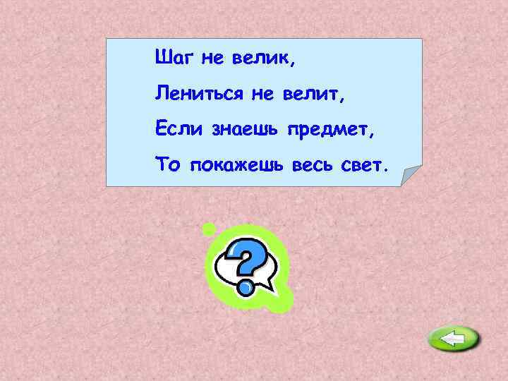 Шаг не велик, Лениться не велит, Если знаешь предмет, То покажешь весь свет. Глобус.