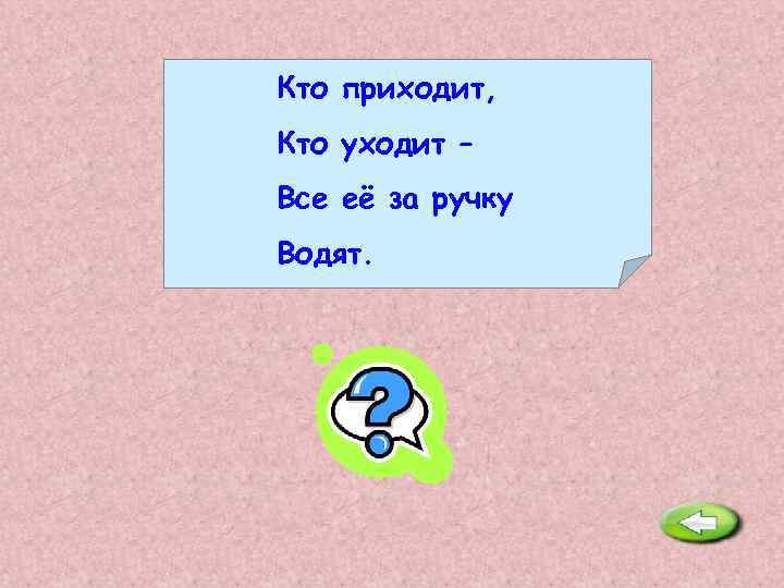 Кто приходит, Кто уходит – Все её за ручку Водят. Дверь. 