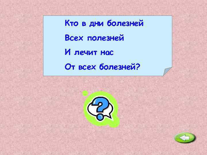 Кто в дни болезней Всех полезней И лечит нас От всех болезней? Доктор. 
