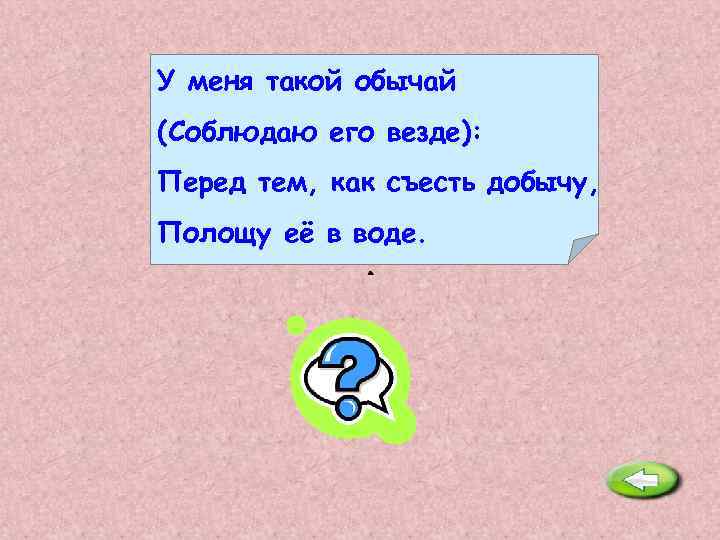 У меня такой обычай (Соблюдаю его везде): Перед тем, как съесть добычу, Полощу её
