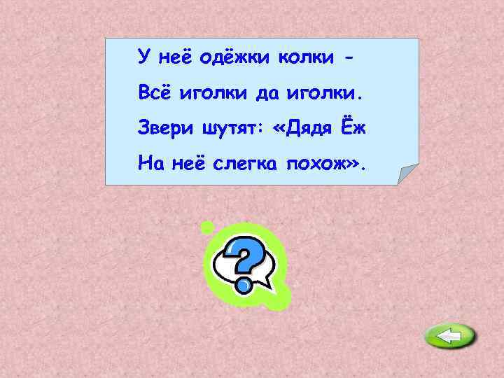 У неё одёжки колки Всё иголки да иголки. Звери шутят: «Дядя Ёж На неё