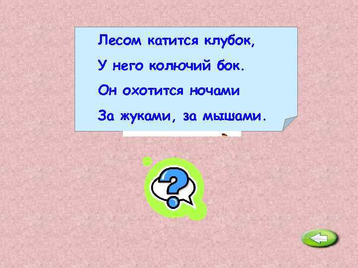 Лесом катится клубок, У него колючий бок. Он охотится ночами За жуками, за мышами.