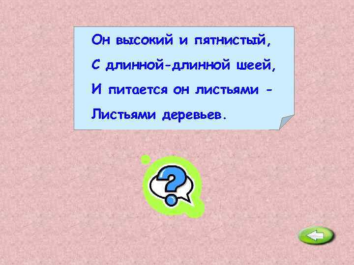 Он высокий и пятнистый, С длинной-длинной шеей, И питается он листьями Листьями деревьев. Жираф.