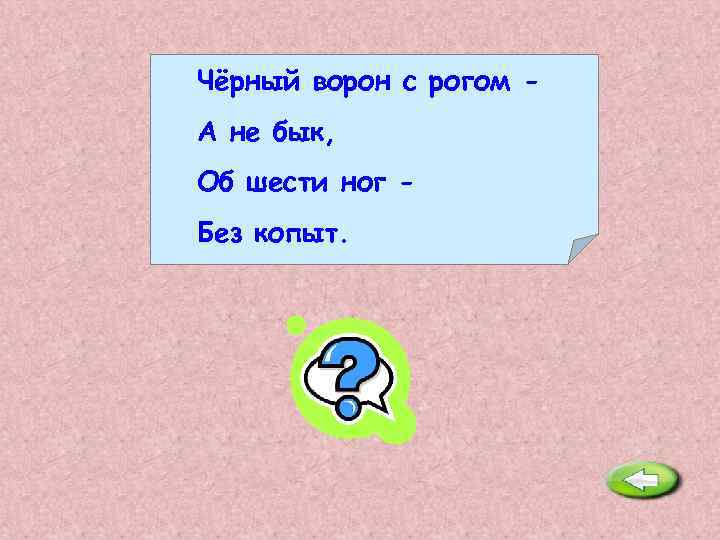 Чёрный ворон с рогом А не бык, Об шести ног Без копыт. Жук. 