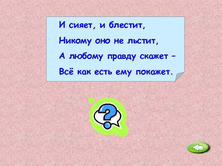 И сияет, и блестит, Никому оно не льстит, А любому правду скажет – Всё