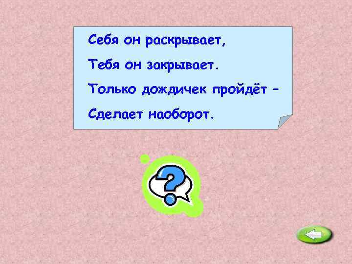 Раскрыть подойти. Себя он раскрывает тебя он закрывает только дождичек пройдет сделает. Себя он раскрывает. Себя раскрывает тебя закрывает. Только дождичек пройдёт сделает наоборот.