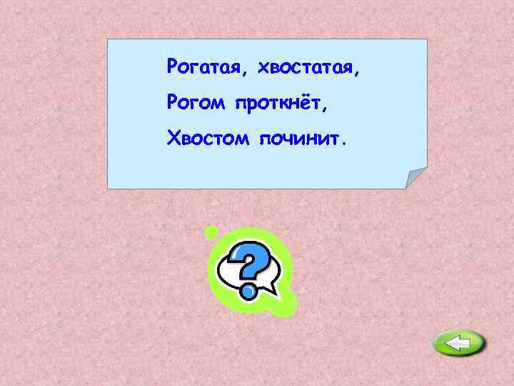 Рогатая, хвостатая, Рогом проткнёт, Хвостом починит. Иголка. 