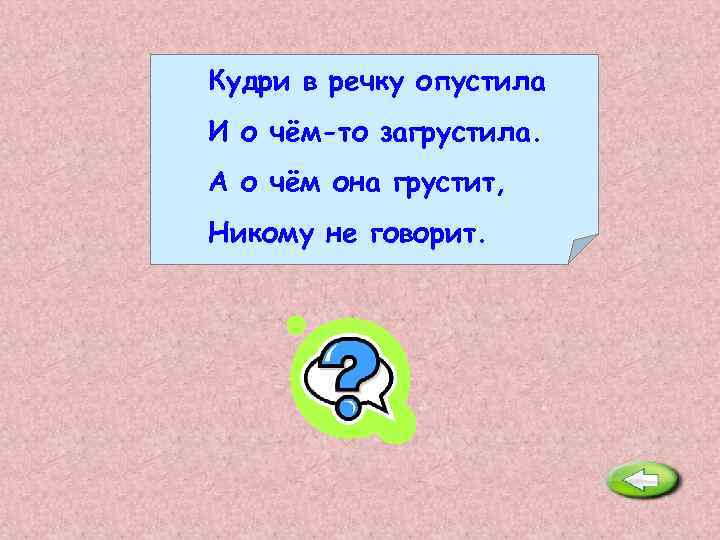 Кудри в речку опустила И о чём-то загрустила. А о чём она грустит, Никому