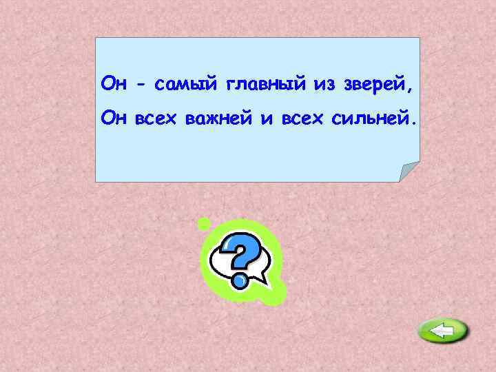 Он - самый главный из зверей, Он всех важней и всех сильней. Лев. 