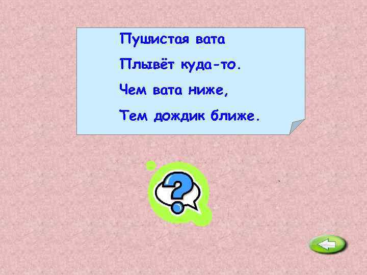 Пушистая вата Плывёт куда-то. Чем вата ниже, Тем дождик ближе. Облака. 