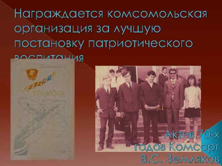 Награждается комсомольская организация за лучшую постановку патриотического воспитания Актив 70 -х годов Комсорг В.
