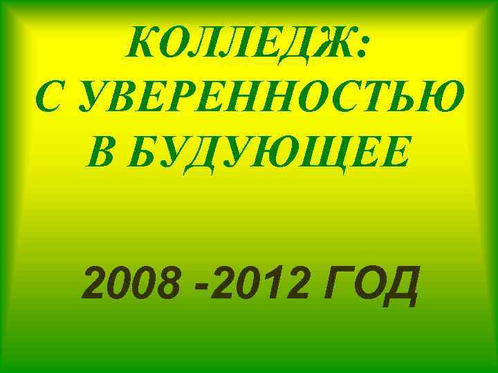 КОЛЛЕДЖ: С УВЕРЕННОСТЬЮ В БУДУЮЩЕЕ 2008 -2012 ГОД 