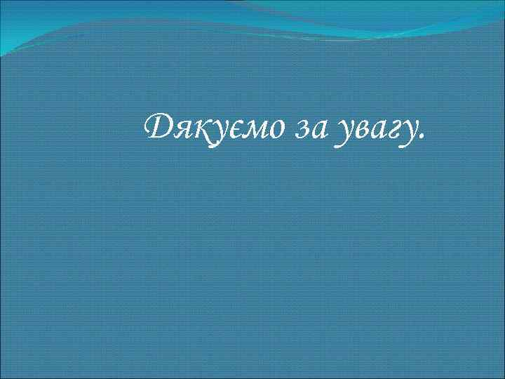Дякуємо за увагу. 