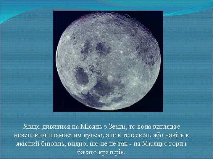 Якщо дивитися на Місяць з Землі, то вона виглядає невеликим плямистим кулею, але в