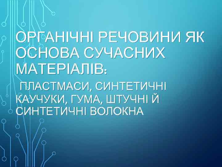 ОРГАНІЧНІ РЕЧОВИНИ ЯК ОСНОВА СУЧАСНИХ МАТЕРІАЛІВ: ПЛАСТМАСИ, СИНТЕТИЧНІ КАУЧУКИ, ГУМА, ШТУЧНІ Й СИНТЕТИЧНІ ВОЛОКНА