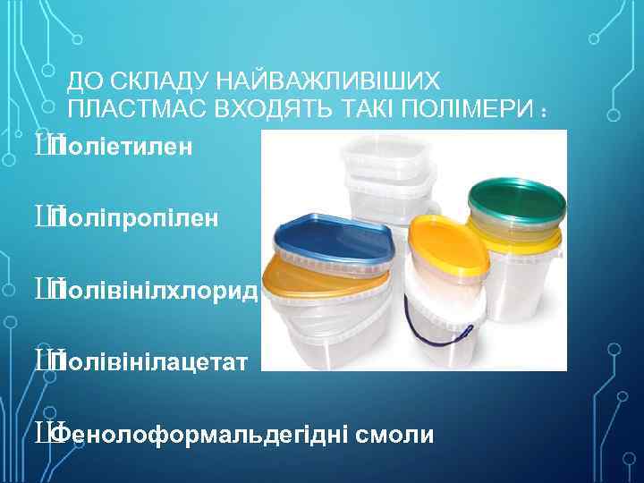 ДО СКЛАДУ НАЙВАЖЛИВІШИХ ПЛАСТМАС ВХОДЯТЬ ТАКІ ПОЛІМЕРИ : Ш Поліетилен Ш Поліпропілен Ш Полівінілхлорид