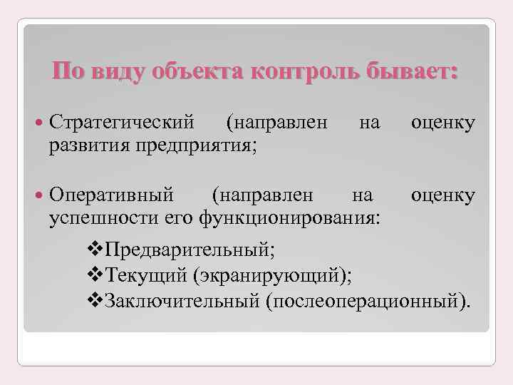 По виду объекта контроль бывает: Стратегический (направлен развития предприятия; Оперативный на оценку (направлен на