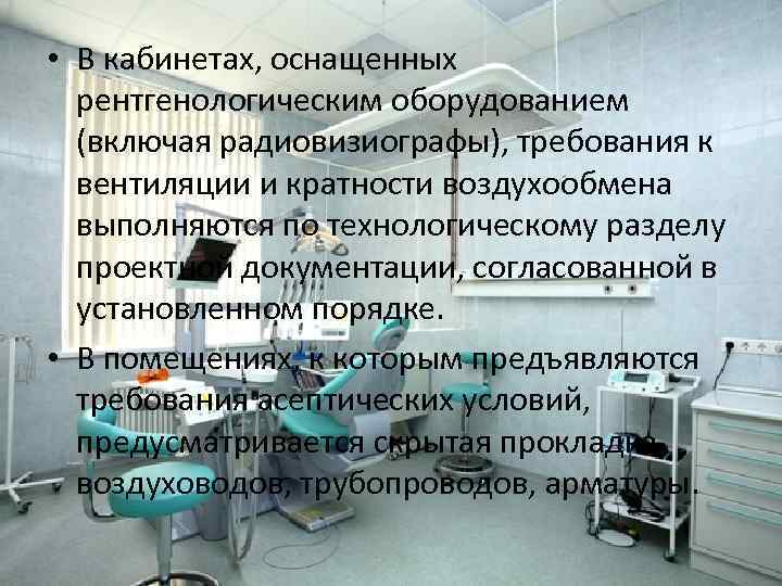  • В кабинетах, оснащенных рентгенологическим оборудованием (включая радиовизиографы), требования к вентиляции и кратности