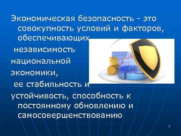 Экономическая безопасность - это совокупность условий и факторов, обеспечивающих независимость национальной экономики, ее стабильность