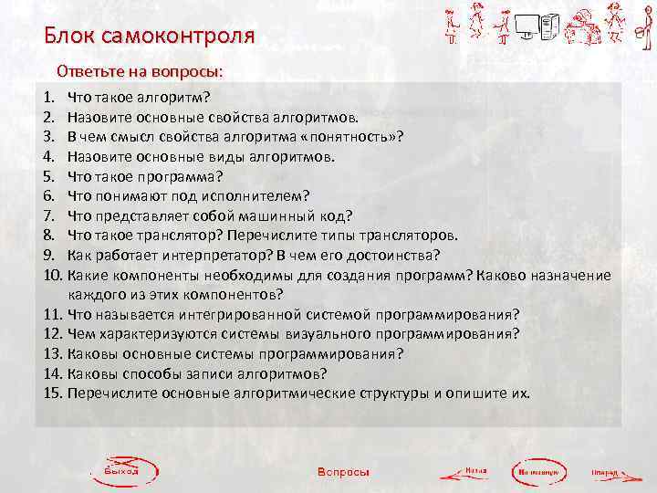 Блок самоконтроля Ответьте на вопросы: 1. Что такое алгоритм? 2. Назовите основные свойства алгоритмов.