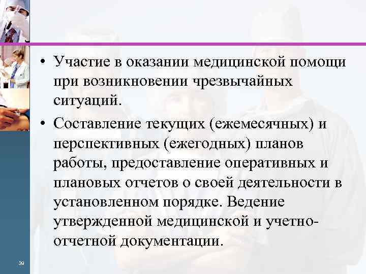  • Участие в оказании медицинской помощи при возникновении чрезвычайных ситуаций. • Составление текущих