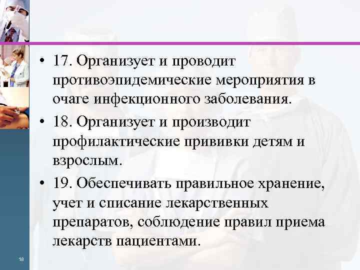  • 17. Организует и проводит противоэпидемические мероприятия в очаге инфекционного заболевания. • 18.