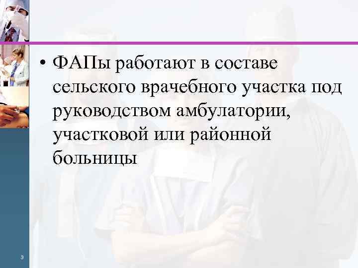  • ФАПы работают в составе сельского врачебного участка под руководством амбулатории, участковой или