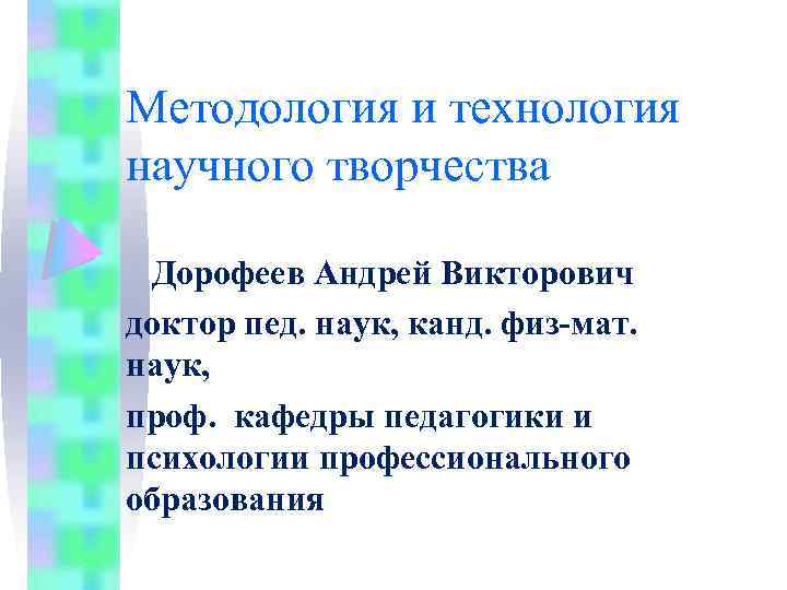 Методология и технология научного творчества Дорофеев Андрей Викторович доктор пед. наук, канд. физ-мат. наук,