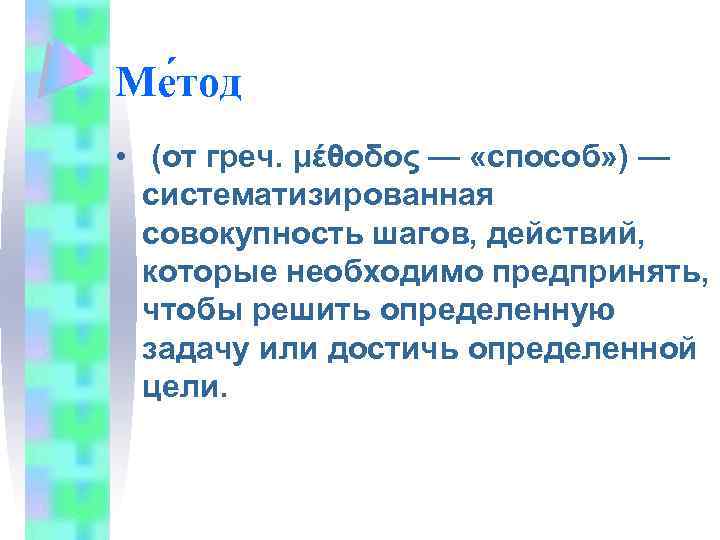 Ме тод • (от греч. μέθοδος — «способ» ) — систематизированная совокупность шагов, действий,