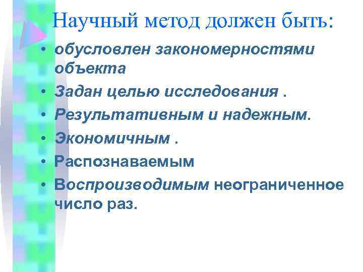 Научный метод должен быть: • обусловлен закономерностями объекта • Задан целью исследования. • Результативным