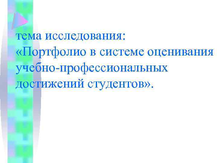 тема исследования: «Портфолио в системе оценивания учебно-профессиональных достижений студентов» . 