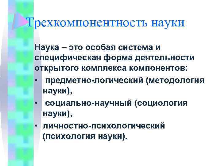 Трехкомпонентность науки Наука – это особая система и специфическая форма деятельности открытого комплекса компонентов:
