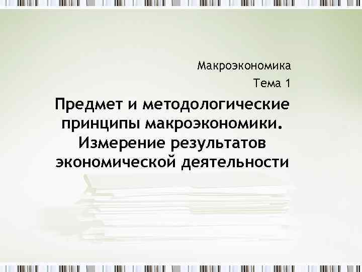 Макроэкономика Тема 1 Предмет и методологические принципы макроэкономики. Измерение результатов экономической деятельности 