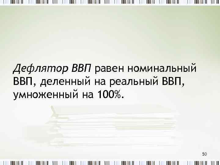 Дефлятор ВВП равен номинальный ВВП, деленный на реальный ВВП, умноженный на 100%. 50 