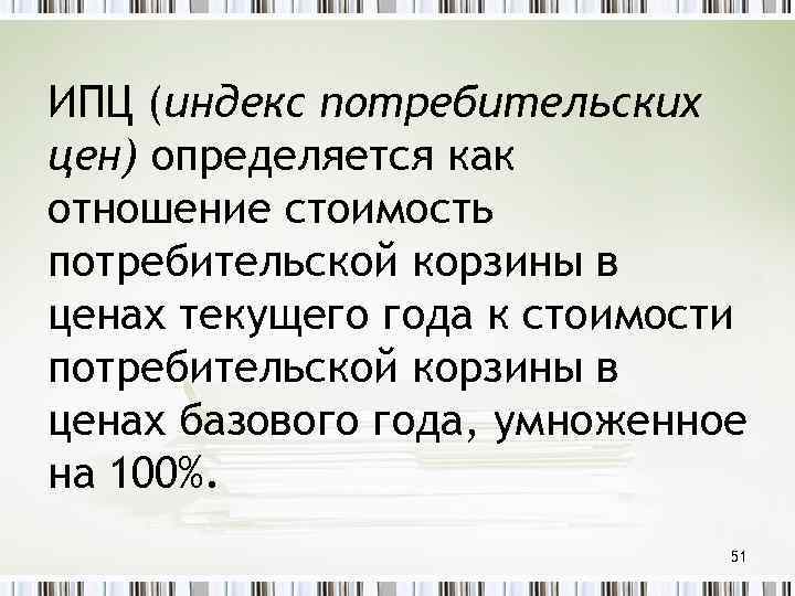 ИПЦ (индекс потребительских цен) определяется как отношение стоимость потребительской корзины в ценах текущего года