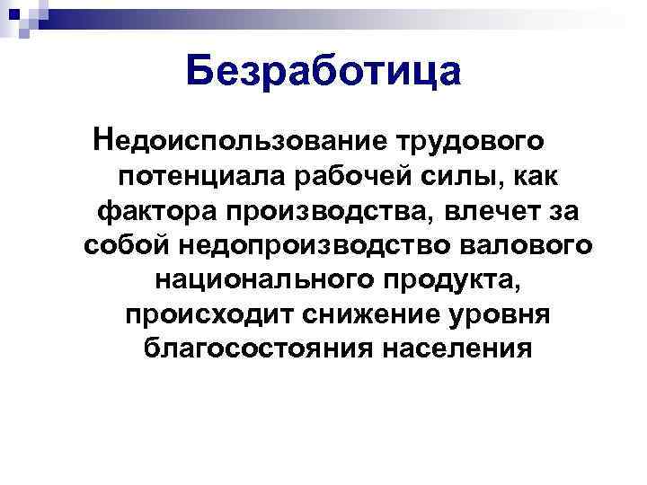 Безработица Недоиспользование трудового потенциала рабочей силы, как фактора производства, влечет за собой недопроизводство валового