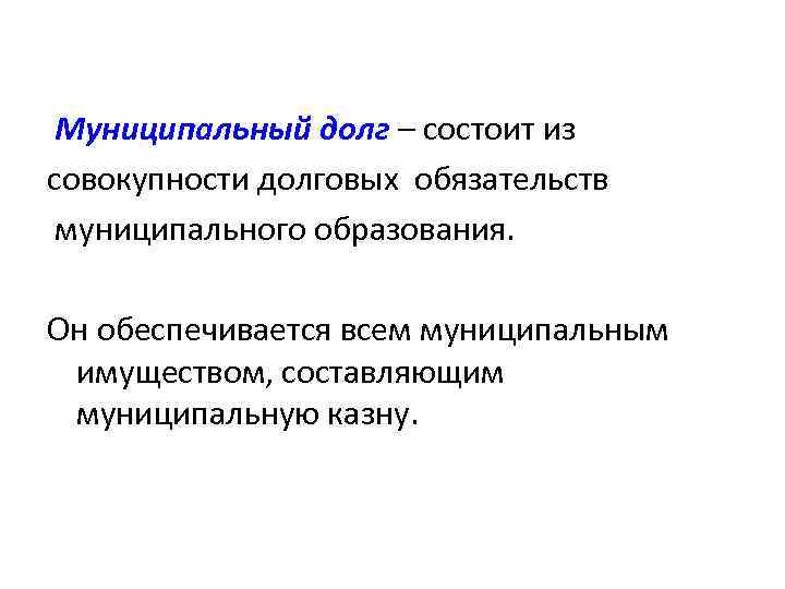 Муниципальный долг – состоит из совокупности долговых обязательств муниципального образования. Он обеспечивается всем муниципальным