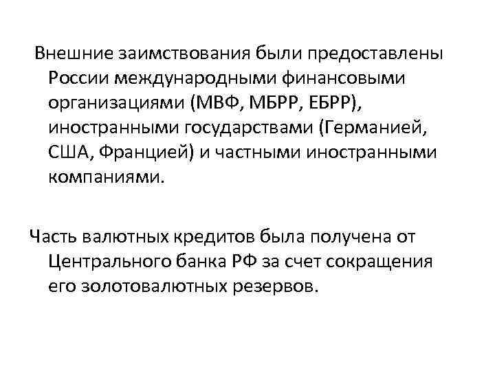 Внешние заимствования были предоставлены России международными финансовыми организациями (МВФ, МБРР, ЕБРР), иностранными государствами (Германией,