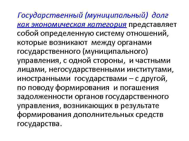 Государственный (муниципальный) долг как экономическая категория представляет собой определенную систему отношений, которые возникают между