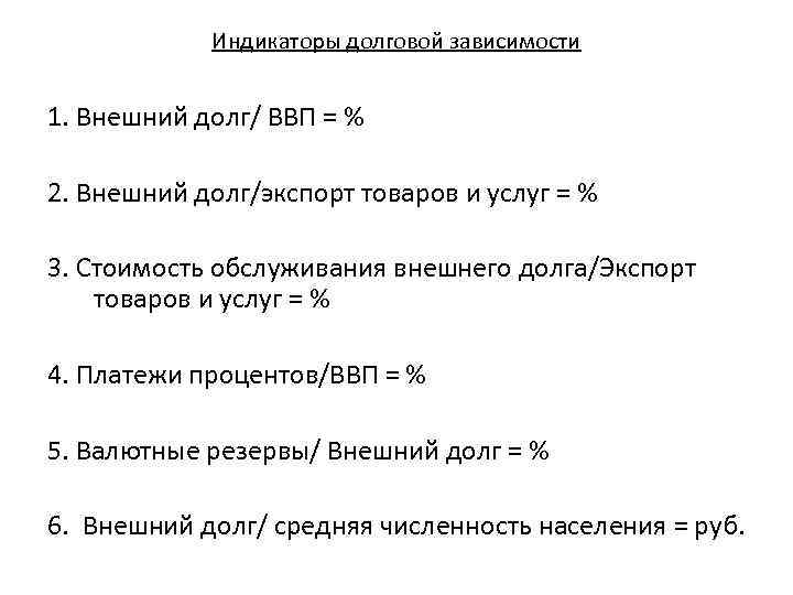 Индикаторы долговой зависимости 1. Внешний долг/ ВВП = % 2. Внешний долг/экспорт товаров и