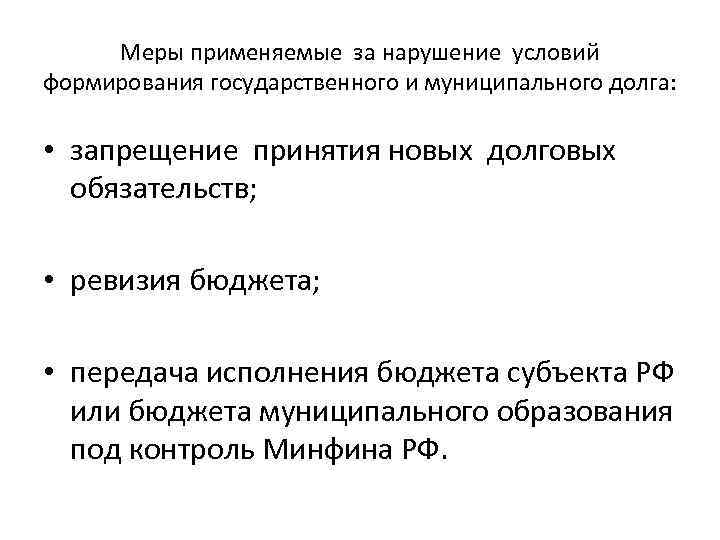 Меры применяемые за нарушение условий формирования государственного и муниципального долга: • запрещение принятия новых