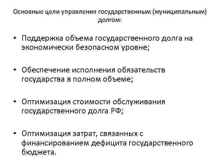 Основные цели управления государственным (муниципальным) долгом: • Поддержка объема государственного долга на экономически безопасном