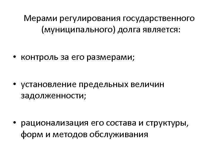Мерами регулирования государственного (муниципального) долга является: • контроль за его размерами; • установление предельных
